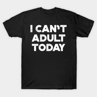 I Can't Adult Today White Funny T-Shirt